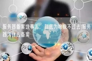 服务器备案这事儿，到底为啥绕不过去|服务器为什么备案