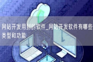 网站开发用到的软件_网站开发软件有哪些类型和功能